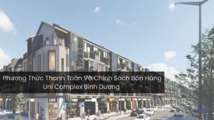 Phương Thức Thanh Toán Và Chính Sách Bán Hàng Uni Complex Bình Dương